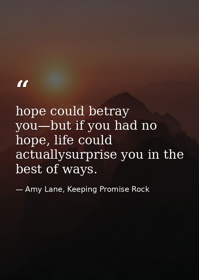 hope could betray you—but if you had no hope, life could actuallysurprise you in the best of ways. — Amy Lane, Keeping Promise Rock