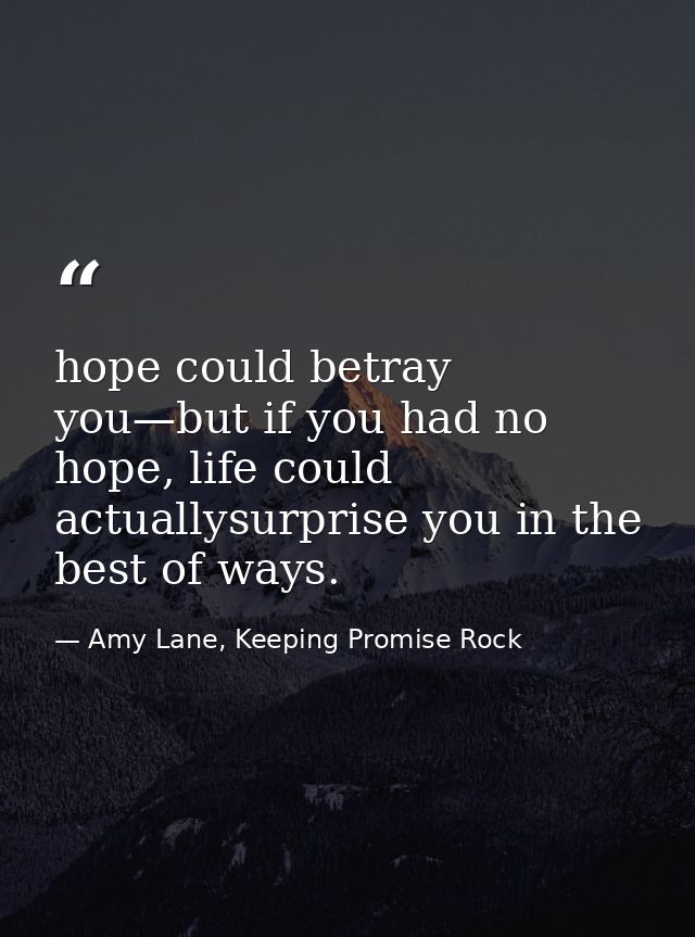 hope could betray you—but if you had no hope, life could actuallysurprise you in the best of ways. — Amy Lane, Keeping Promise Rock