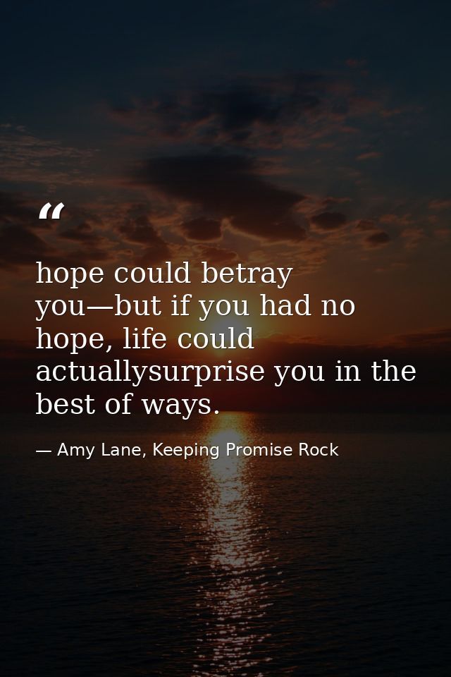hope could betray you—but if you had no hope, life could actuallysurprise you in the best of ways. — Amy Lane, Keeping Promise Rock