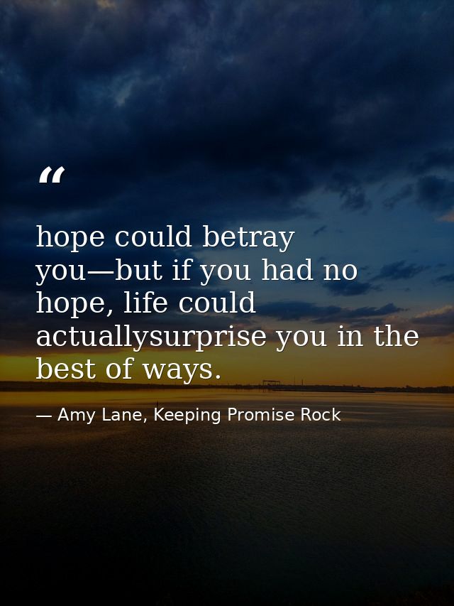 hope could betray you—but if you had no hope, life could actuallysurprise you in the best of ways. — Amy Lane, Keeping Promise Rock
