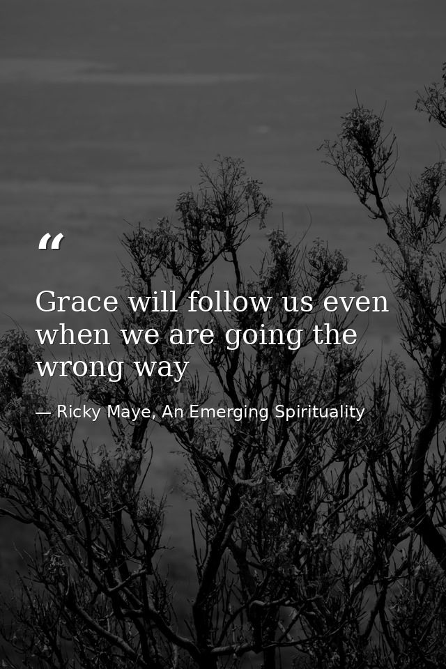Grace will follow us even when we are going the wrong way — Ricky Maye, An Emerging Spirituality