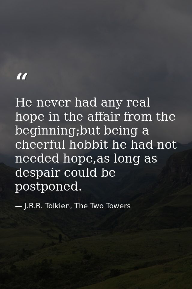 He never had any real hope in the affair from the beginning;but being a cheerful hobbit he had not needed hope,as long a — J.R.R. Tolkien, The Two Towers