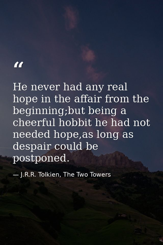 He never had any real hope in the affair from the beginning;but being a cheerful hobbit he had not needed hope,as long a — J.R.R. Tolkien, The Two Towers