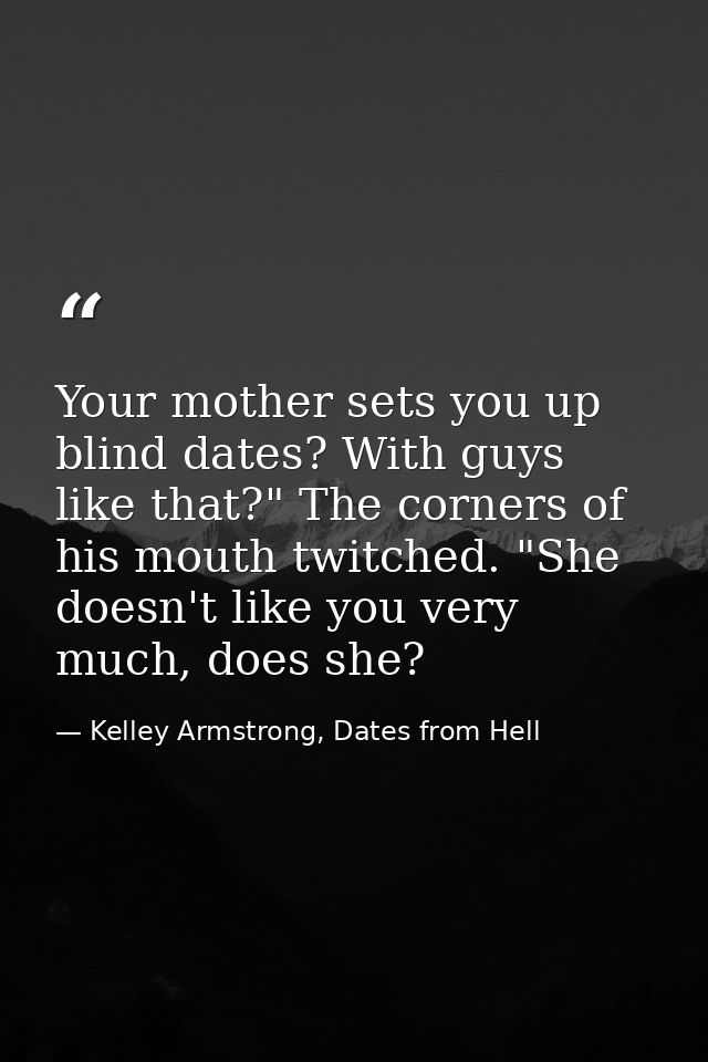 Your mother sets you up blind dates? With guys like that?" The corners of his mouth twitched. "She doesn't like you very — Kelley Armstrong, Dates from Hell