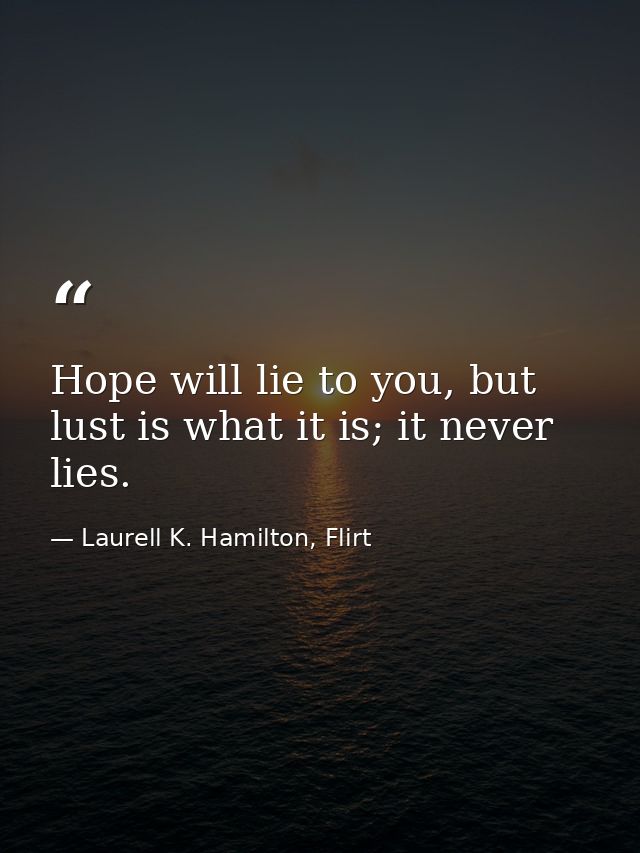 Hope will lie to you, but lust is what it is; it never lies. — Laurell K. Hamilton, Flirt