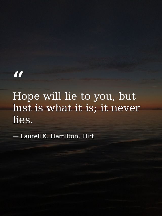 Hope will lie to you, but lust is what it is; it never lies. — Laurell K. Hamilton, Flirt