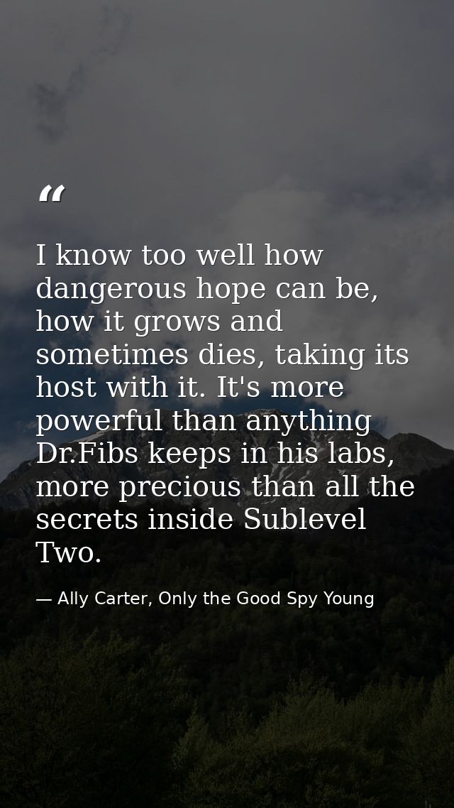 I know too well how dangerous hope can be, how it grows and sometimes dies, taking its host with it. It's more powerful  — Ally Carter, Only the Good Spy Young