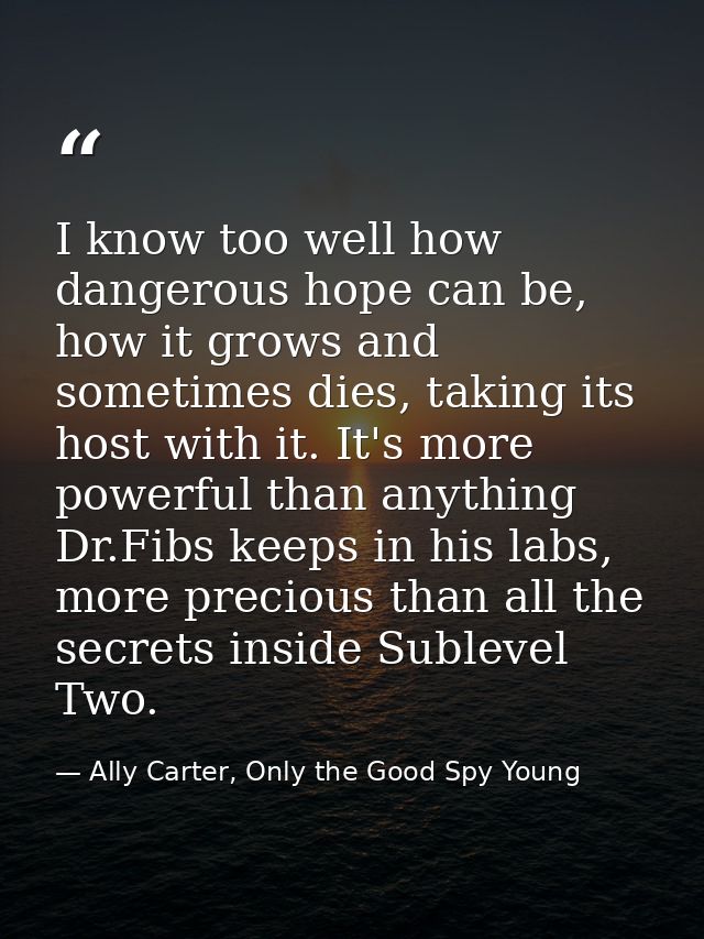 I know too well how dangerous hope can be, how it grows and sometimes dies, taking its host with it. It's more powerful  — Ally Carter, Only the Good Spy Young