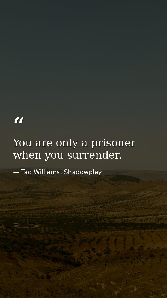 You are only a prisoner when you surrender. — Tad Williams, Shadowplay