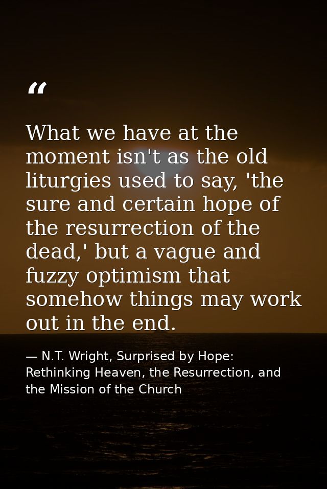 What we have at the moment isn't as the old liturgies used to say, 'the sure and certain hope of the resurrection of the — N.T. Wright, Surprised by Hope: Rethinking Heaven, the Resurrection, and the Mission of the Church