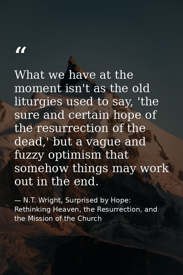 What we have at the moment isn't as the old liturgies used to say, 'the sure and certain hope of the resurrection of the — N.T. Wright, Surprised by Hope: Rethinking Heaven, the Resurrection, and the Mission of the Church