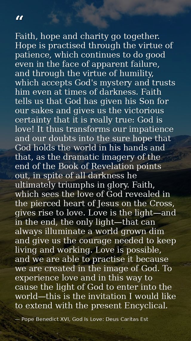 Faith, hope and charity go together. Hope is practised through the virtue of patience, which continues to do good even i — Pope Benedict XVI, God Is Love: Deus Caritas Est