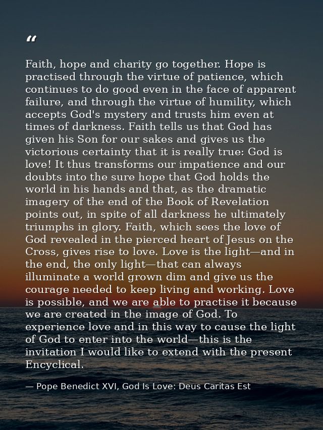 Faith, hope and charity go together. Hope is practised through the virtue of patience, which continues to do good even i — Pope Benedict XVI, God Is Love: Deus Caritas Est