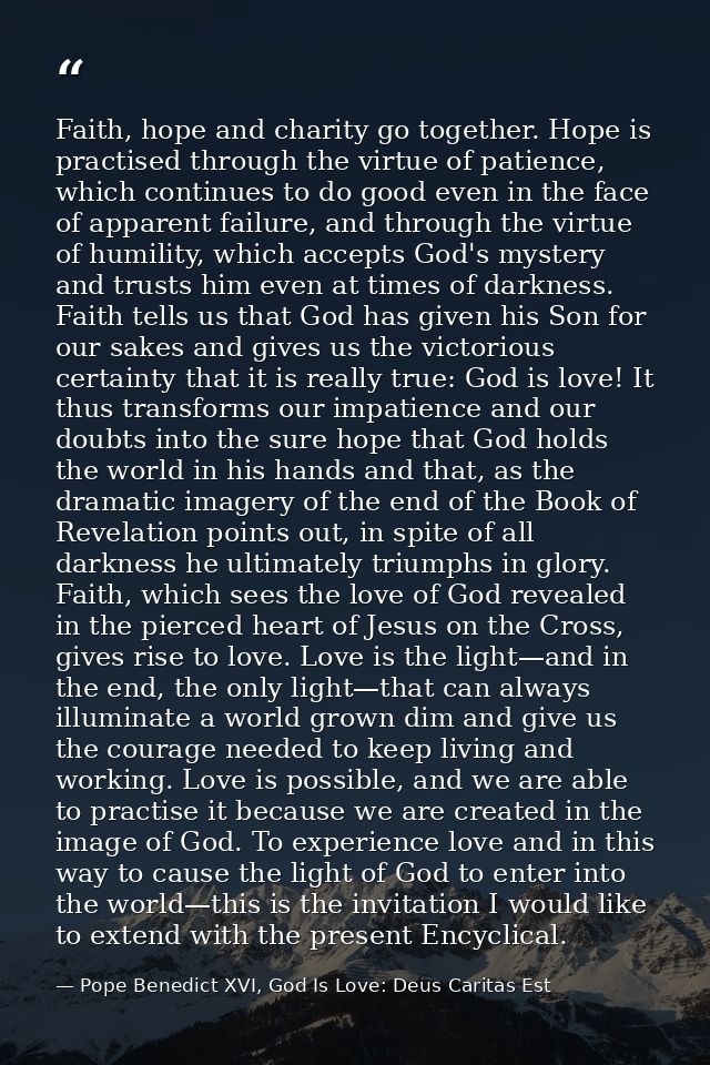 Faith, hope and charity go together. Hope is practised through the virtue of patience, which continues to do good even i — Pope Benedict XVI, God Is Love: Deus Caritas Est
