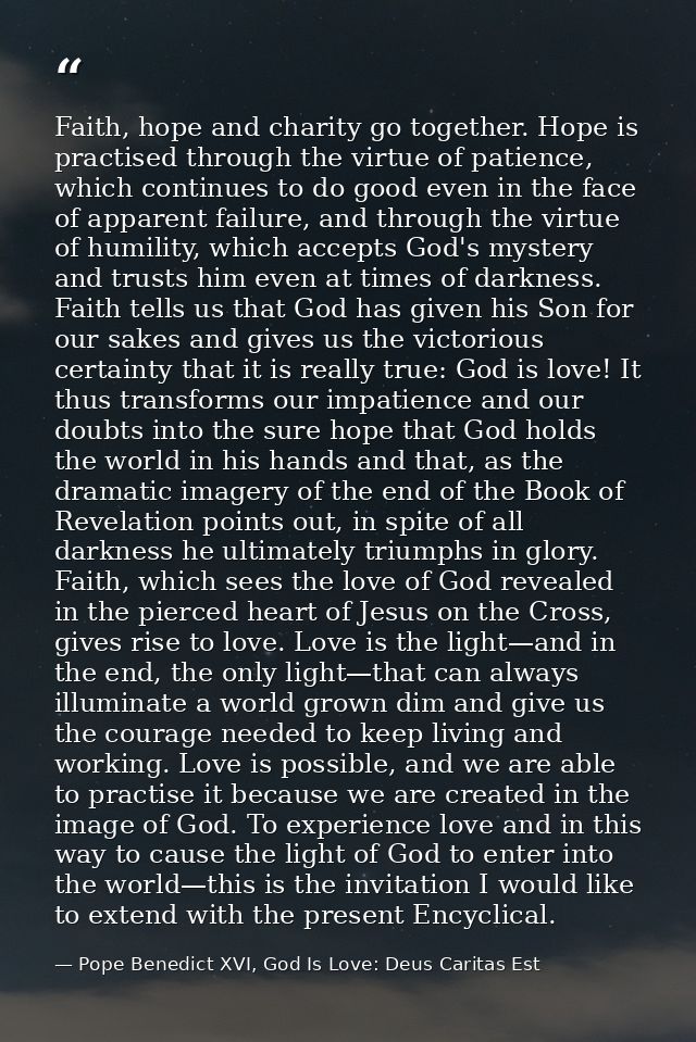 Faith, hope and charity go together. Hope is practised through the virtue of patience, which continues to do good even i — Pope Benedict XVI, God Is Love: Deus Caritas Est