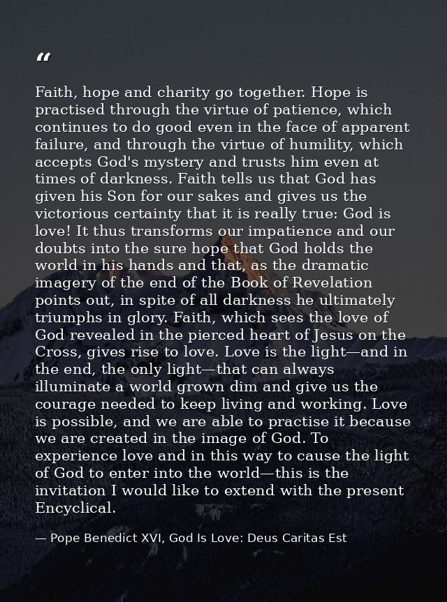 Faith, hope and charity go together. Hope is practised through the virtue of patience, which continues to do good even i — Pope Benedict XVI, God Is Love: Deus Caritas Est