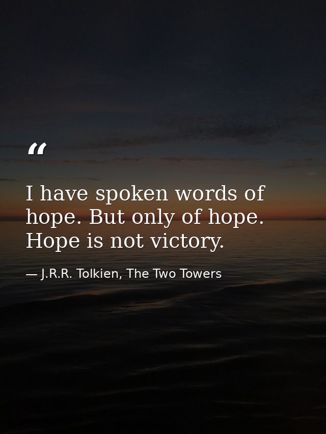 I have spoken words of hope. But only of hope. Hope is not victory. — J.R.R. Tolkien, The Two Towers