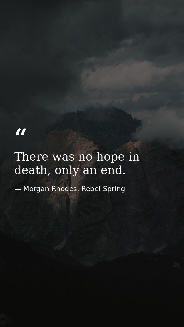 There was no hope in death, only an end. — Morgan Rhodes, Rebel Spring
