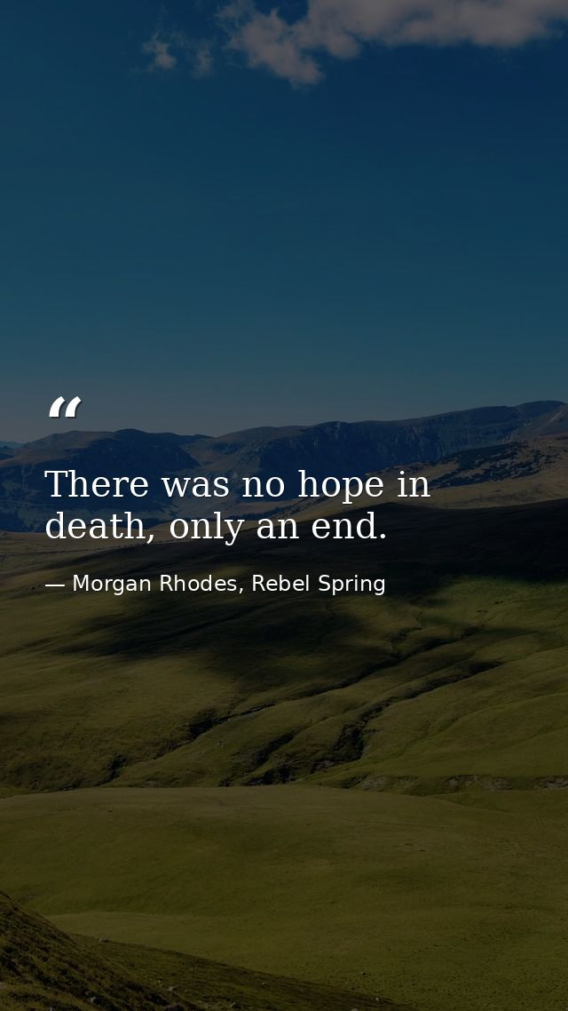 There was no hope in death, only an end. — Morgan Rhodes, Rebel Spring