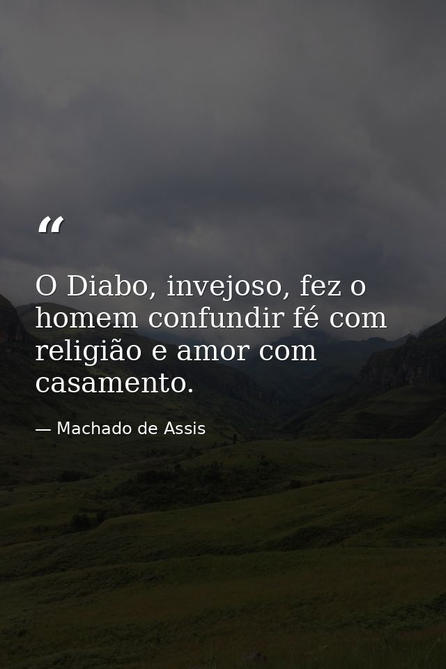 O Diabo, invejoso, fez o homem confundir fé com religião e amor com casamento. — Machado de Assis