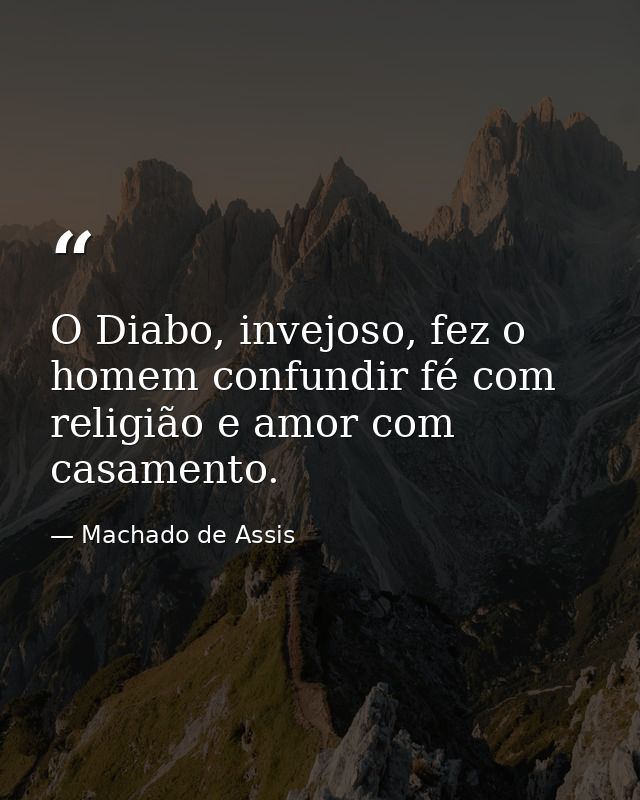 O Diabo, invejoso, fez o homem confundir fé com religião e amor com casamento. — Machado de Assis