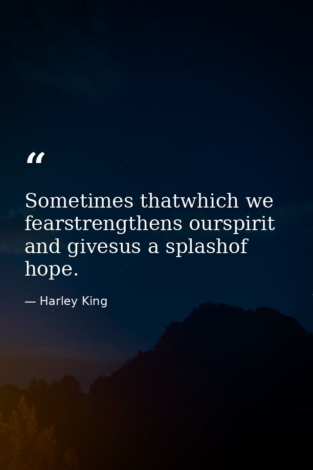 Sometimes thatwhich we fearstrengthens ourspirit and givesus a splashof hope. — Harley King