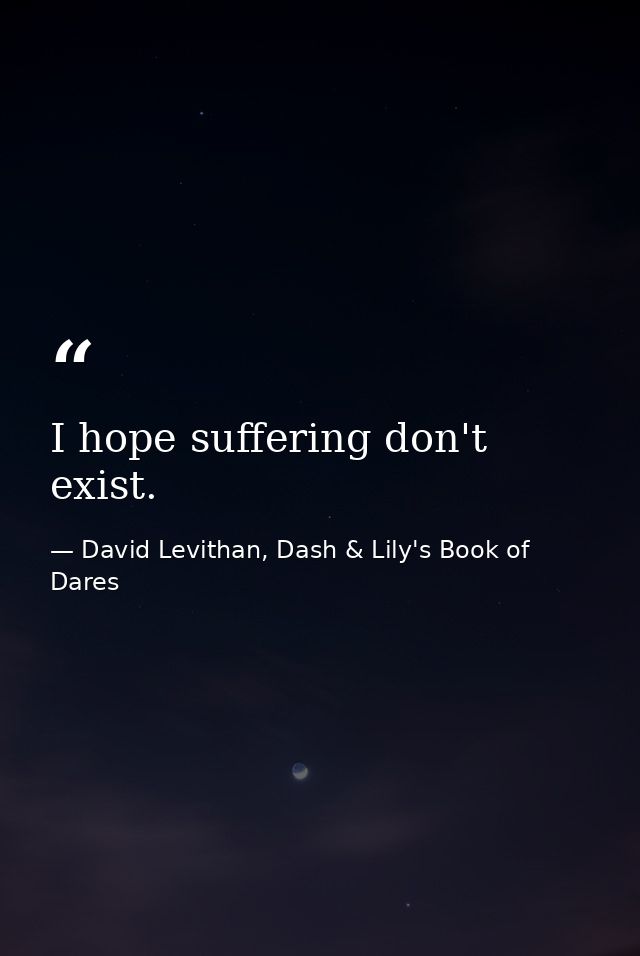 I hope suffering don't exist. — David Levithan, Dash & Lily's Book of Dares