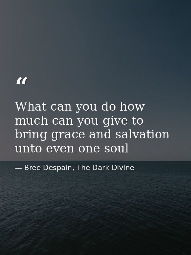 What can you do how much can you give to bring grace and salvation unto even one soul — Bree Despain, The Dark Divine