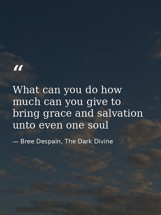 What can you do how much can you give to bring grace and salvation unto even one soul — Bree Despain, The Dark Divine