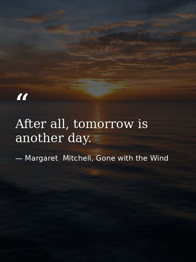 After all, tomorrow is another day. — Margaret  Mitchell, Gone with the Wind