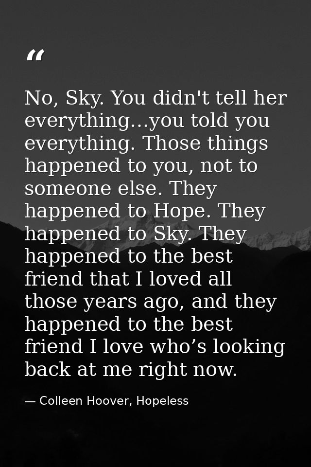 No, Sky. You didn't tell her everything…you told you everything. Those things happened to you, not to someone else. They — Colleen Hoover, Hopeless