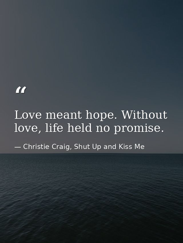 Love meant hope. Without love, life held no promise. — Christie Craig, Shut Up and Kiss Me
