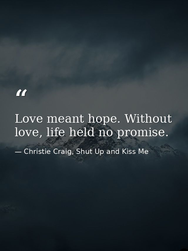 Love meant hope. Without love, life held no promise. — Christie Craig, Shut Up and Kiss Me