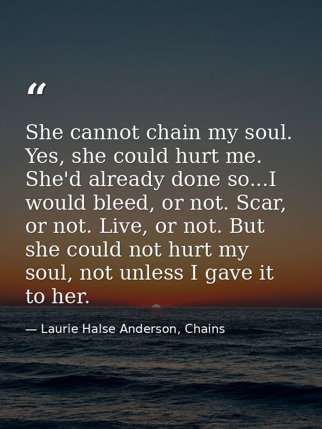She cannot chain my soul. Yes, she could hurt me. She'd already done so...I would bleed, or not. Scar, or not. Live, or  — Laurie Halse Anderson, Chains