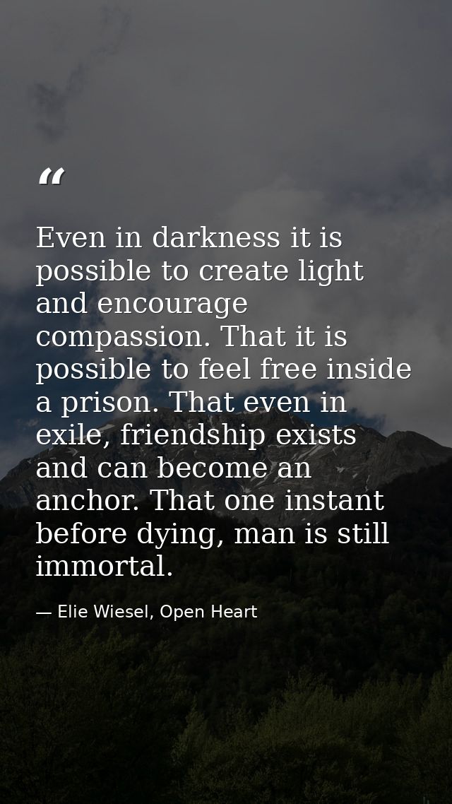 Even in darkness it is possible to create light and encourage compassion. That it is possible to feel free inside a pris — Elie Wiesel, Open Heart