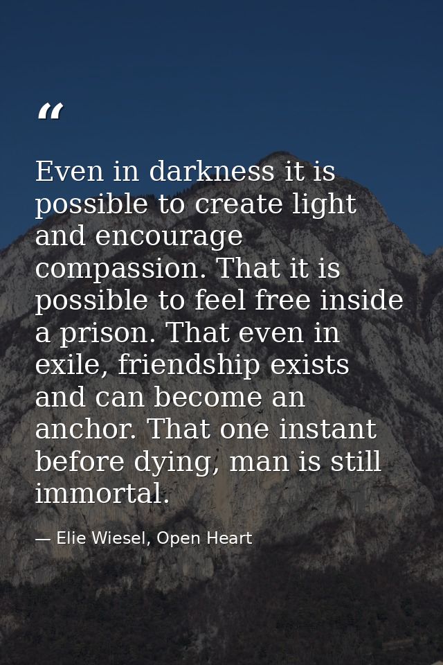 Even in darkness it is possible to create light and encourage compassion. That it is possible to feel free inside a pris — Elie Wiesel, Open Heart