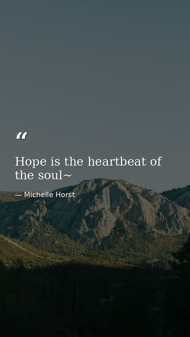 Hope is the heartbeat of the soul~ — Michelle Horst