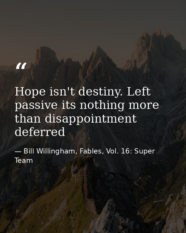 Hope isn't destiny. Left passive its nothing more than disappointment deferred — Bill Willingham, Fables, Vol. 16: Super Team