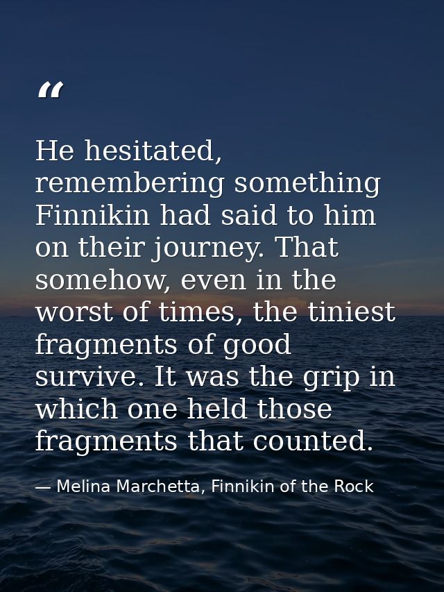 He hesitated, remembering something Finnikin had said to him on their journey. That somehow, even in the worst of times, — Melina Marchetta, Finnikin of the Rock