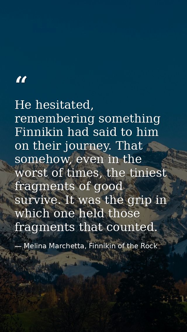 He hesitated, remembering something Finnikin had said to him on their journey. That somehow, even in the worst of times, — Melina Marchetta, Finnikin of the Rock