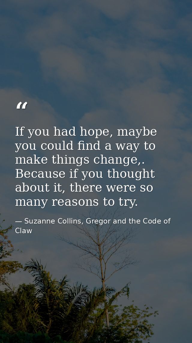 If you had hope, maybe you could find a way to make things change,. Because if you thought about it, there were so many  — Suzanne Collins, Gregor and the Code of Claw