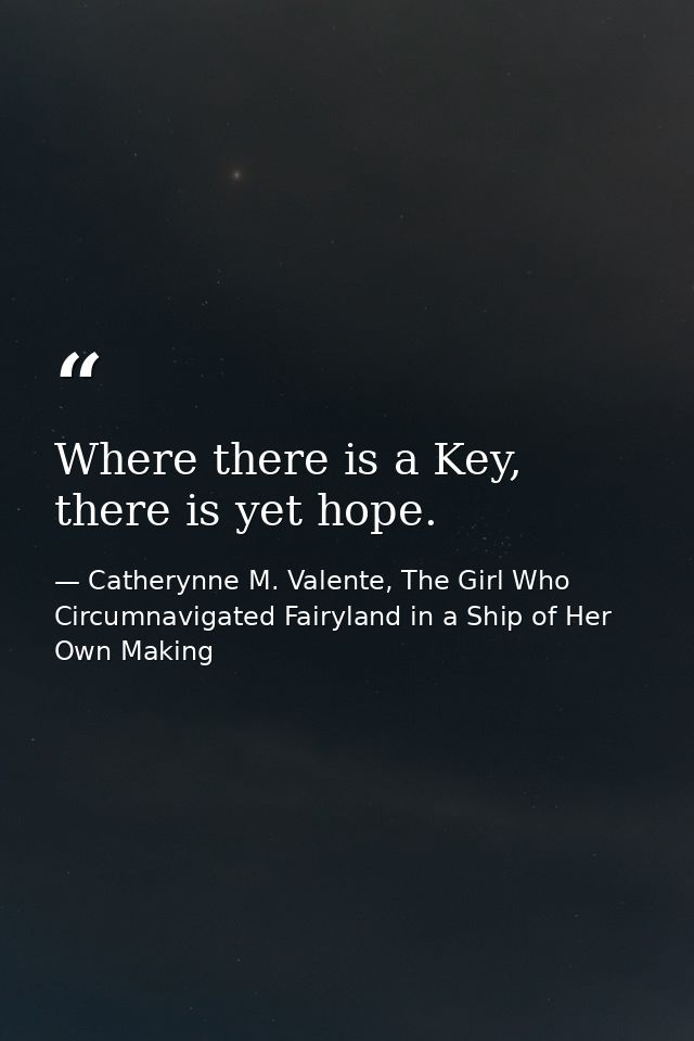 Where there is a Key, there is yet hope. — Catherynne M. Valente, The Girl Who Circumnavigated Fairyland in a Ship of Her Own Making