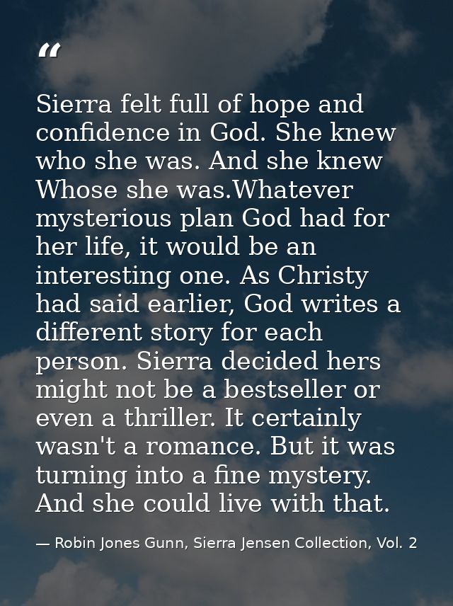 Sierra felt full of hope and confidence in God. She knew who she was. And she knew Whose she was.Whatever mysterious pla — Robin Jones Gunn, Sierra Jensen Collection, Vol. 2