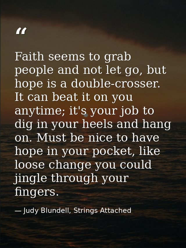 Faith seems to grab people and not let go, but hope is a double-crosser. It can beat it on you anytime; it's your job to — Judy Blundell, Strings Attached
