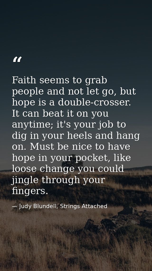 Faith seems to grab people and not let go, but hope is a double-crosser. It can beat it on you anytime; it's your job to — Judy Blundell, Strings Attached