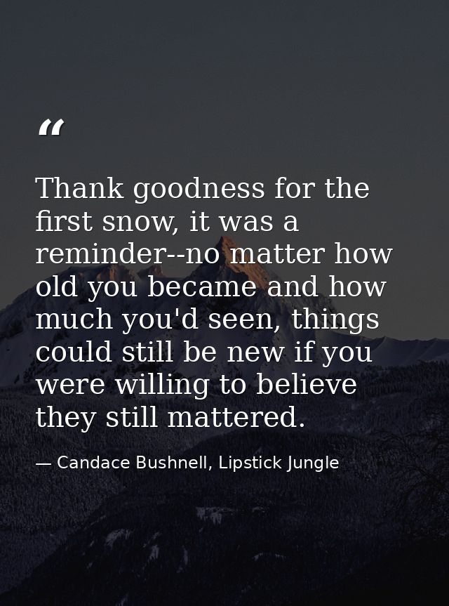 Thank goodness for the first snow, it was a reminder--no matter how old you became and how much you'd seen, things could — Candace Bushnell, Lipstick Jungle