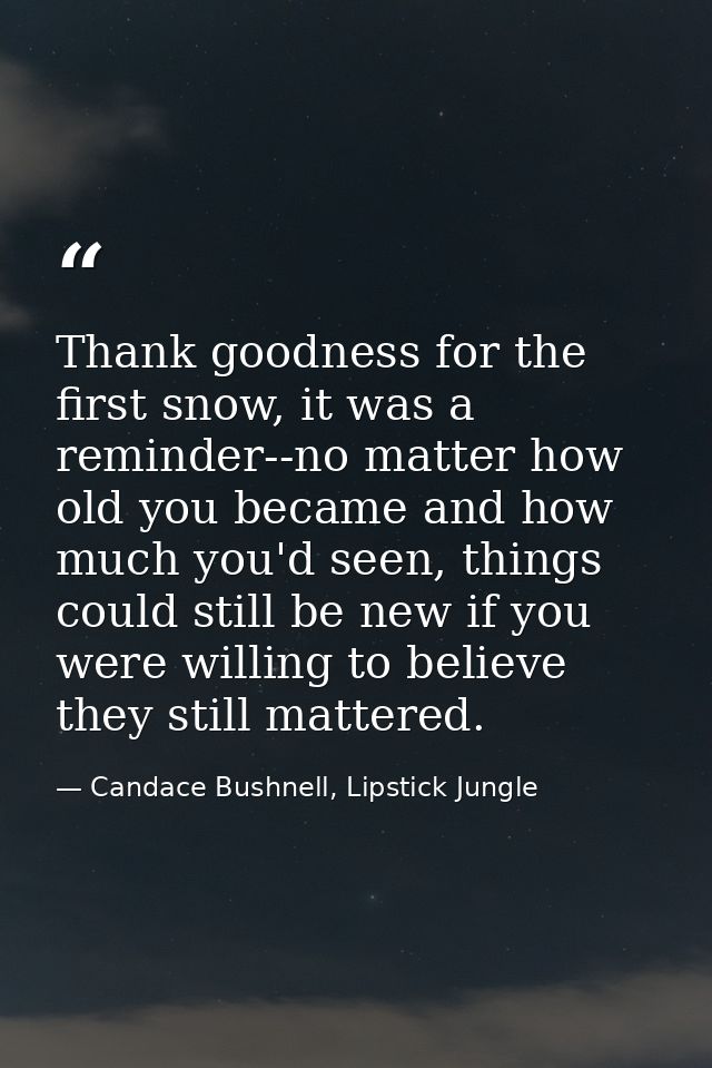 Thank goodness for the first snow, it was a reminder--no matter how old you became and how much you'd seen, things could — Candace Bushnell, Lipstick Jungle