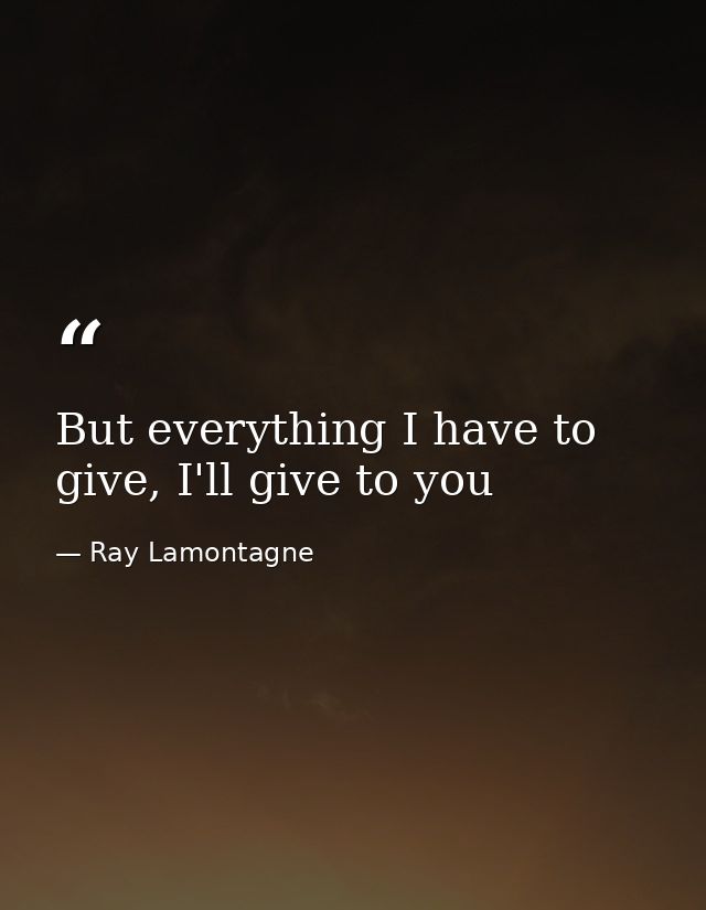 But everything I have to give, I'll give to you — Ray Lamontagne