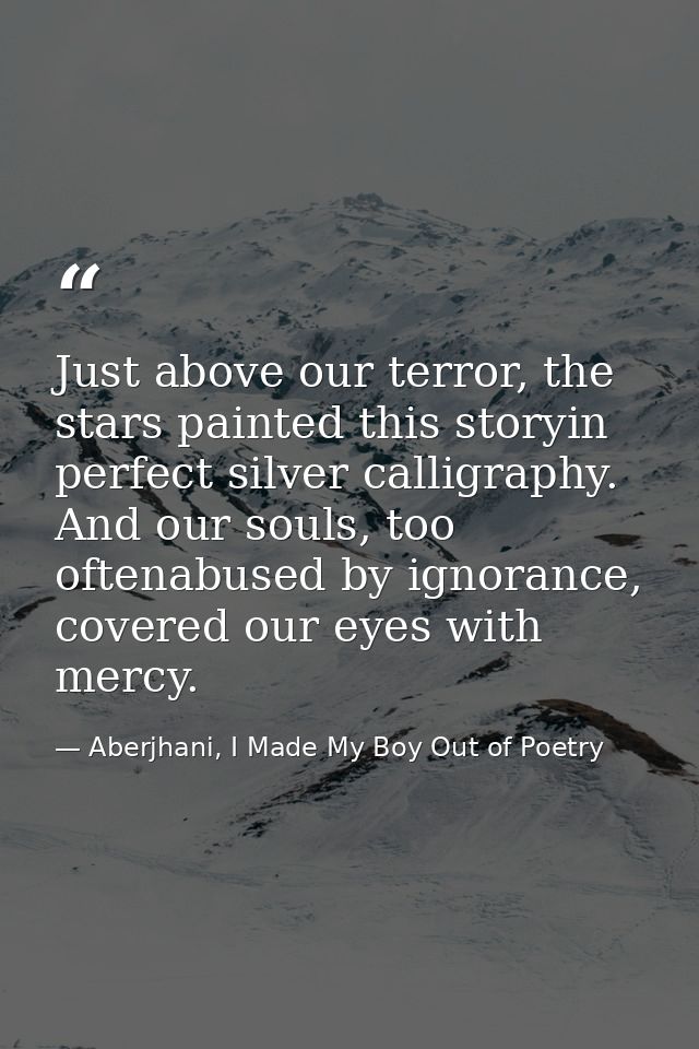 Just above our terror, the stars painted this storyin perfect silver calligraphy. And our souls, too oftenabused by igno — Aberjhani, I Made My Boy Out of Poetry