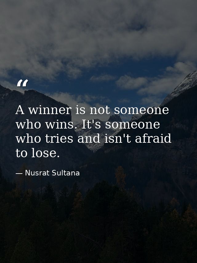 A winner is not someone who wins. It's someone who tries and isn't afraid to lose. — Nusrat Sultana